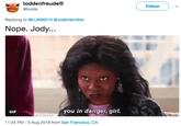 toddenfreude® @toddx Follow Replying to @LLW90210 @JodyHamilton Nope. Jody.. GIF you in danger, girl. 11:24 PM-5 Aug 2018 from San Francisco, CA