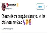Charmaine @Kiswan93 Follow Cheating is one thing, but damn you let the bitch wear my Strap 2:51 AM -5 Aug 2018