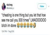 nia long @taniababy_x Follow "cheating is one thing but you let that hoe see me call you 300 times" LMAOOOOOO bitch im done sasa sasaジ 12:47 PM - 7 Aug 2018