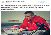 SATURDAY Saturday Down South Follow SOUTH @SDS Urban Meyer's first time being shut out in his coaching career definitely calls for a sad pizza delivery