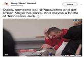 Doug "Bear" Hazard @BearlyDoug Follow)v Quick, someone call @PapaJohns and get Urban Meyer his pizza. And maybe a bottle of Tennessee Jack. ;) BTN GIF @SBNATION
