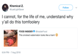 Khemical Z. @LastLightSaver 5 Followv l cannot, for the life of me, understand why y'all do this tomfoolery A FOOD INSIDER Φ @InsiderFood This smoked watermelon looks like a ham! 3:25 6:04 PM -7 Aug 2018