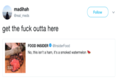 madihah @real_meds Follow get the f--- outta here FOOD INSIDER. @InsiderFood No, this isn't a ham, it's a smoked watermelon 3:25