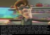 Y"know Jimbo, ever since the two perplexing videos of the Fresno "nightcrawlers" were released, not a single group, even professional myth busters, were able to even remotely tion and style in which the nightcra walked in. Residents of Fresno, California have even claimed to have seen the nightcrawlers in person. Now ain't that just quackin crazy!