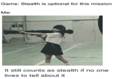 Game: Stealth is optional for this mission Me: t still counts as stealth if no one lives to tell about it