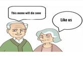 This meme will die soon Like us