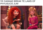 YE CANNAE BREAK TE LAWS OF PHYUSUCS JUM YE CANNAE BREAK TE LAWS OF PHYUSUCS JUM ap ueen