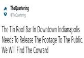 TheQuartering TheQuartering The Tin Roof Bar In Downtown Indianapolis Needs To Release The Footage To The Public. We Will Find The Cowrard