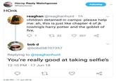 Horny Reply Watchgoose @ReplyGoose Following HOnk reaghan @reaghanhunt 1h children detained in camps: please help me: ah, this is just like chapter 4 of jk rowling's harry potter and the goblet of fire, t 32 307 bob d @bobd38707357 Replying to@reaghanhunt You're really good at taking selfie's 12:10 PM 17 Jun 18 5:38 PM 17 Jun 2018