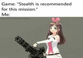 Game: "Stealth is recommended for this mission." Me: