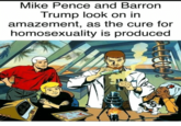 Mike Pence and Barrorn Trump look on in amazement, as the cure for homosexuality is produced