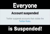 Everyone Account suspended Twitter suspends accounts that violate the Twitter Rules. is Suspended!
