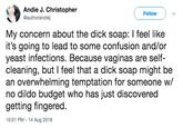 Andie J. Christopher @authorandiej Follow My concern about the d--- soap: I feel like it's going to lead to some confusion and/or yeast infections. Because vaginas are self- cleaning, but I feel that a d--- soap might be an overwhelming temptation for someone w/ no dildo budget who has just discovered getting fingered. 10:01 PM 14 Aug 2018