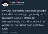 bransn reese @bransonreese My One Fear comic gets repurposed a lot and let me just say: I generally don't give a s---. Like, it's almost all teenagers using it to talk about anime, which I not only don't mind but I think rules. 3/2/18, 12:44 AM