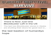 CURRENT UBJECTIVE BUSTER There is Now Just One Blockbuster Left in the US The last two Blockbuster stores in Alaska are shutting their doors for good next w... the last bastion of humanitys hope