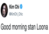 Kim Chi @KimChi_Chic Good morning stan Loona
