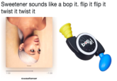 sweetener sounds like a bop it. flip it flip it twist it twist it -1:30 1:59