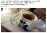 моя супер система заваривания кофе геизерным путем как тебе такое изобретение илон маск? Translate Tweet