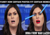 FUNNY HOWN CERTAIN PHOTOS FIT CERTAIN MEMES IMMA FIRIN' MAH LAZER