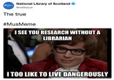 National Library of Scotland @natlibscot The true #MusMeme ISEE YOU RESEARCH WITHOUTA LIBRARIAN ITOO LIKE TO LIVE DANGEROUSLY quickmeme.com