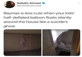 ghost Saladin Ahmed @saladinahmed Baymax is less cute when your kids' half-deflated balloon floats silently around the house like a suicide's ghost.