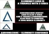 ILLUMINATI LOGO IS A TRIANGLE WITH 3 SIDES AUDIOMACHINE NEWEST LOGO ISALSO 3 SIDES AND A TRIANGLE AUDIOMACHINE ALSO USED TO COMPOSE A SONG NAMED ILLUMINATI AUDIOMACHINE ILLUMINATI CONFIRMED