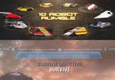 10 ROBOT RUMBLE TION SITE CURRENT OBJECTIVE: SURVIVE