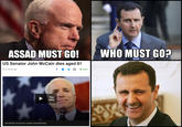ASSAD MUSTGO! WHO MUST GO? US Senator John McCain dies aged 81 15 minutes ago Play Video John McCain: US war hero, maverick and political titan