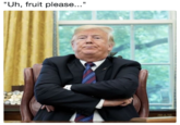 "Uh, fruit please..."
