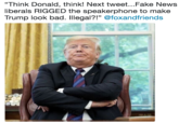 "Think Donald, think! Next tweet...Fake News liberals RIGGED the speakerphone to make Trump look bad. Illegal?!" @foxandfriends