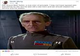 Heath Wong 5 hrs RIP Grand Moff Tarkin, a true man of principle. I may not have agreed with everything he did, but he was still a war hero and we should respect his service and his station. I! 800 219 28 Comments 623 Shares Like Comment Share