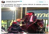 Joseph Scrimshaw @JosephScrimshaw Follow I'm ecstatic to learn John Wick 3 takes place at Medieval Times Tne 02