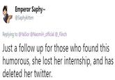 Emperor Saphy @Saphykitten Replying to @YaiSor @NaomiH official @_Flinch Just a follow up for those who found this humorous, she lost her internship, and has deleted her twitter.