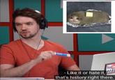 You Like it or hate it, that's history right there.