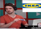 TKEA You ike ight there.
