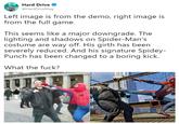 Hard Drive @HardDriveMag Left image is from the demo, right image iS from the full game This seems like a major downgrade. The lighting and shadows on Spider-Man's costume are way off. His girth has been severely reduced. And his signature Spidey Punch has been changed to a boring kick What the f---?