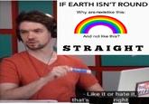 IF EARTH ISN'T ROUND Why aremodslike this: And not like this? STRAIGHT Like it or hate it, that's right