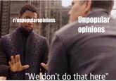 Unpopular opinionS r/unpopularopinions "Weldon't do that here"