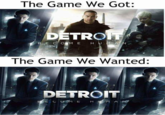 The Game We Got: TRO The Game We Wanted: DETROIT