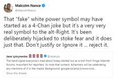 Malcolm Nance @MalcolmNance That "fake" white power symbol may have started as a 4-Chan joke but it's a very very real symbol to the alt-Right. It's been deliberately hijacked to stoke tear and it does just that. Don't justify or Ignore it. reject it. Jane Lytvynenko 222 Janelytv The hand signal everyone's mad about today started out as a troll from fringe Internet forums. Important for reporters to note that context, 4channers will be celebrating any mentions of it in the media. Background: google.ca/amp/s/www.wire... Show this thread