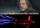 I've seen this raw strength only once before