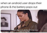Meme of Rihanna from "ebaum's World 44 hump day memes":http://www.ebaumsworld.com/pictures/44-hump-day-memes-to-get-you-out-of-the-slump/85757328/ in which the emotional experience of watching someone drop their android phone and it pops open, battery flying out, which is extremely ghetto and uncouth 
