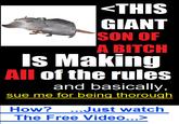 <THIS GIANT SON OF A BITCH Is Making All of the rules and basically, sue me for being thorough How? ..Just watch The Free Video...>