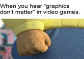 When you hear "graphics don't matter" in video games. 13