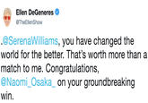 Ellen DeGeneres @TheEllenShow @SerenaWilliams, you have changed the world for the better. That's worth more than a match to me. Congratulations, eNaomi. Osaka on your groundbreaking win.