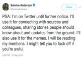 Sulome Anderson Follow @SulomeAnderson PSA: I'm on Twitter until further notice. l'lI use it for connecting with sources and colleagues, sharing stories people should know about and updates from the ground. I'I also use it for the memes. I will be reading my mentions. I might tell you to f--- off if you're awful 3:38 PM - 10 Sep 2018