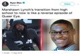 Ryan Mac @RMac18 Follow Marshawn Lynch's transition from high school to now is like a reverse episode of Queer Eye. 1:16 AM - 11 Sep 2018