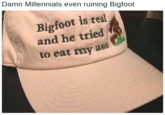 Damn Millennials even ruining Bigfoot Bigfoot is teal and he tried to eat my ass