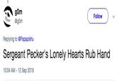 gom @gom Follow Replying to @Papapishu Sergeant P-----'s Lonely Hearts Rub Hand 10:04 AM -12 Sep 2018