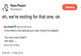 Ryan Pequin @ryanpequin Following oh, we're rooting for that one. ok Eric Smith@ericsmithrocks think there's a first date going on near me and it's a disaster: You know Harry Potter?" "Not really.".. Show this thread 9:39 AM - 10 Sep 2018